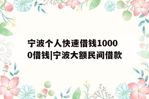 宁波个人快速借钱10000借钱|宁波大额民间借款