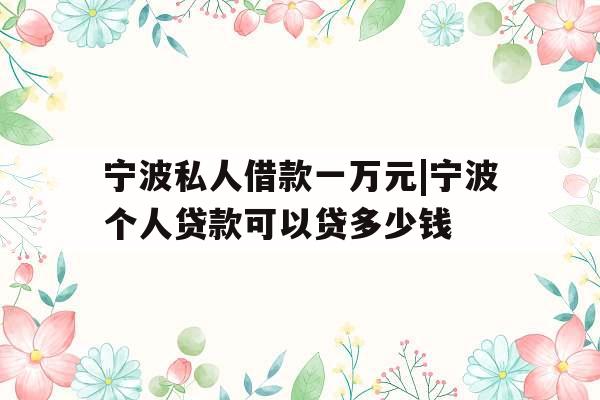 宁波私人借款一万元|宁波个人贷款可以贷多少钱