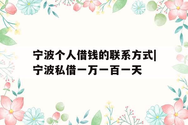 宁波个人借钱的联系方式|宁波私借一万一百一天