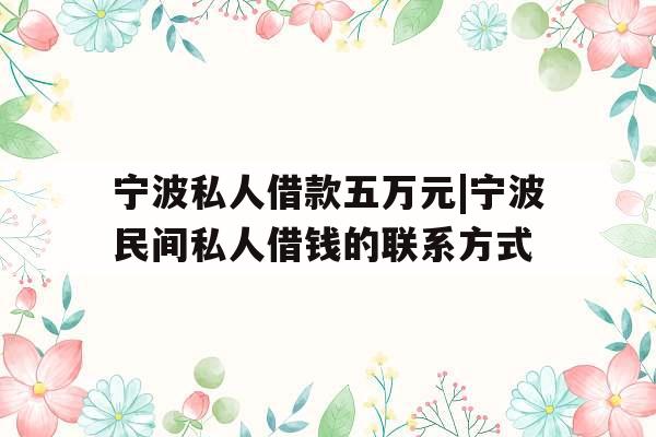 宁波私人借款五万元|宁波民间私人借钱的联系方式
