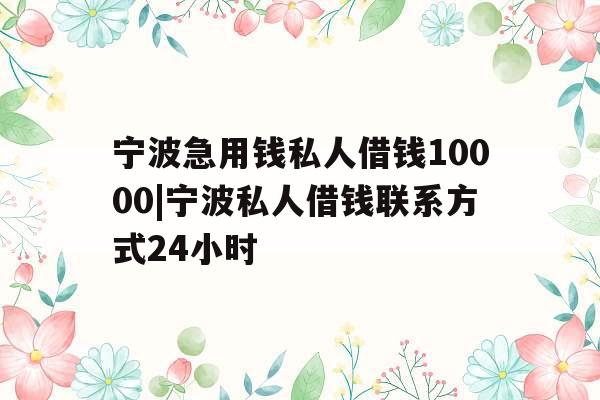宁波急用钱私人借钱10000|宁波私人借钱联系方式24小时