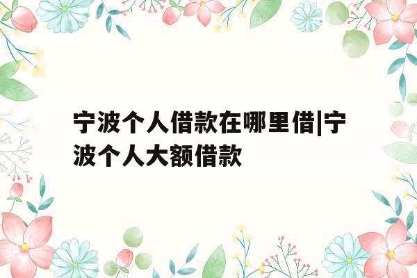 宁波个人借款在哪里借|宁波个人大额借款