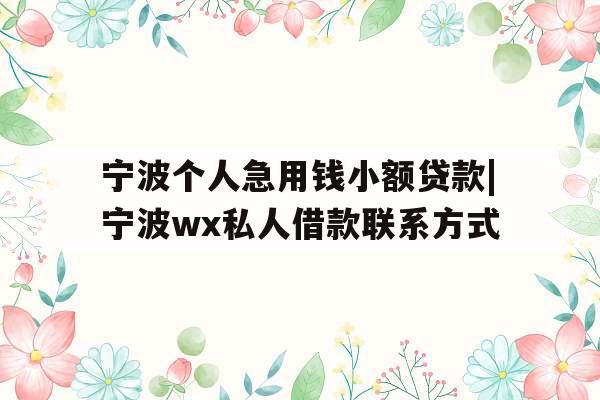 宁波个人急用钱小额贷款|宁波wx私人借款联系方式