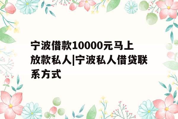 宁波借款10000元马上放款私人|宁波私人借贷联系方式