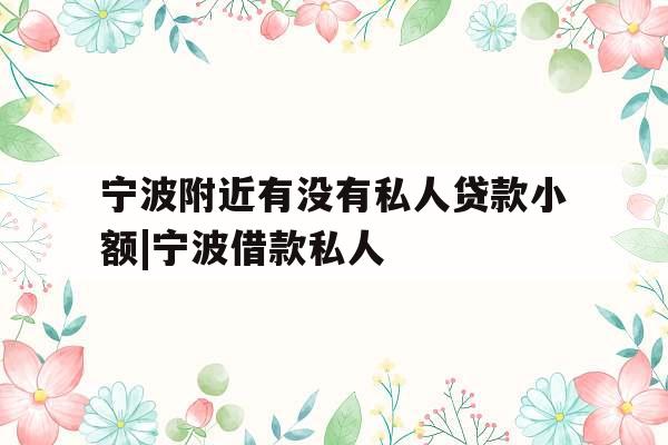 宁波附近有没有私人贷款小额|宁波借款私人