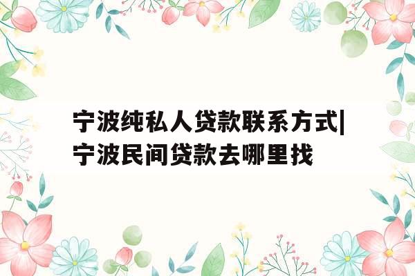 宁波纯私人贷款联系方式|宁波民间贷款去哪里找