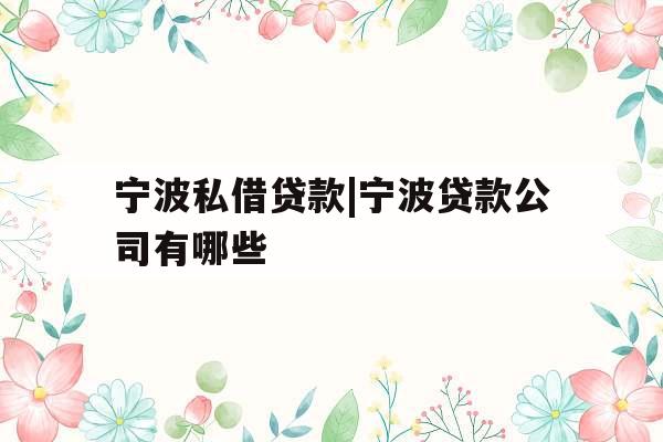 宁波私借贷款|宁波贷款公司有哪些