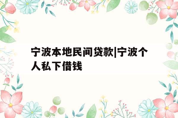 宁波本地民间贷款|宁波个人私下借钱