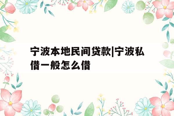 宁波本地民间贷款|宁波私借一般怎么借
