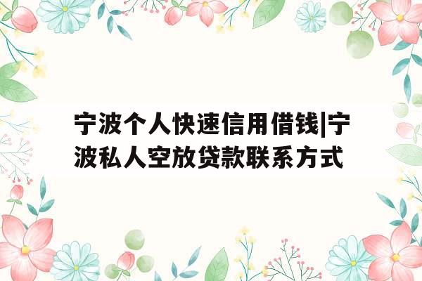 宁波个人快速信用借钱|宁波私人空放贷款联系方式