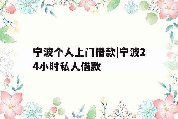 宁波个人上门借款|宁波24小时私人借款