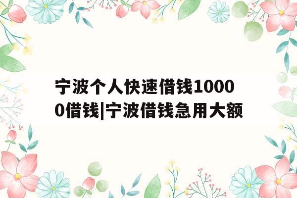 宁波个人快速借钱10000借钱|宁波借钱急用大额