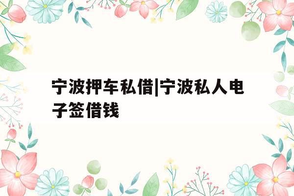 宁波押车私借|宁波私人电子签借钱