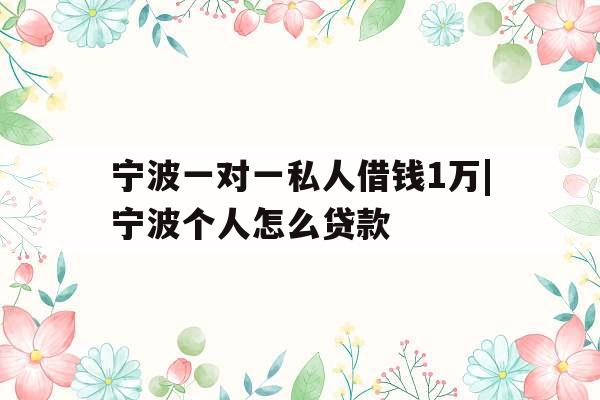 宁波一对一私人借钱1万|宁波个人怎么贷款