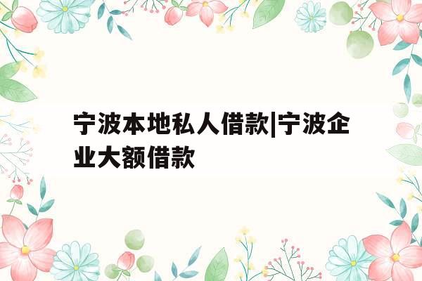 宁波本地私人借款|宁波企业大额借款