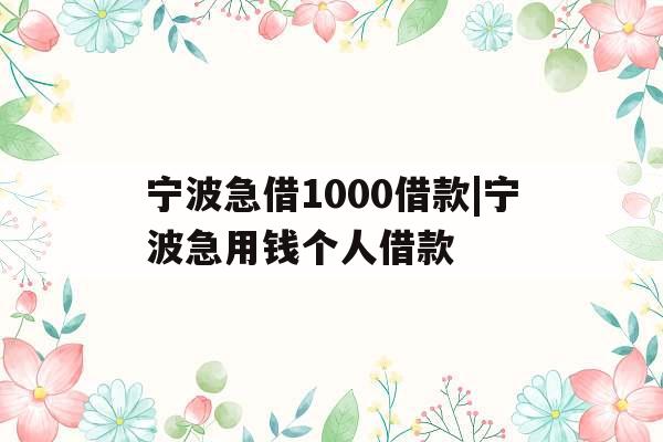宁波急借1000借款|宁波急用钱个人借款