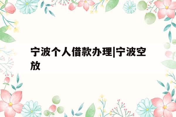 宁波个人借款办理|宁波空放