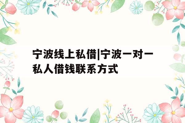 宁波线上私借|宁波一对一私人借钱联系方式