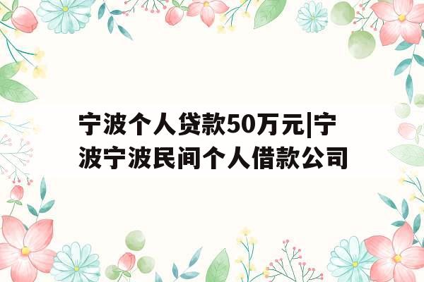 宁波个人贷款50万元|宁波宁波民间个人借款公司