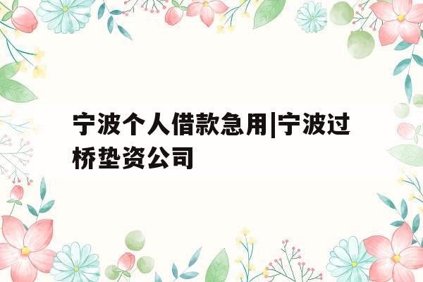 宁波个人借款急用|宁波过桥垫资公司