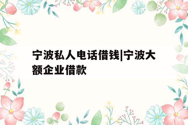 宁波私人电话借钱|宁波大额企业借款
