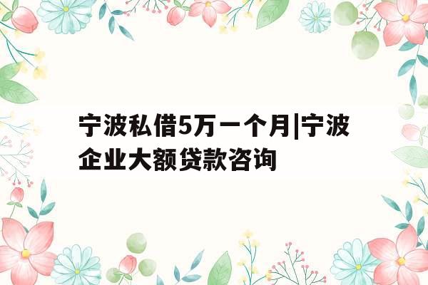 宁波私借5万一个月|宁波企业大额贷款咨询