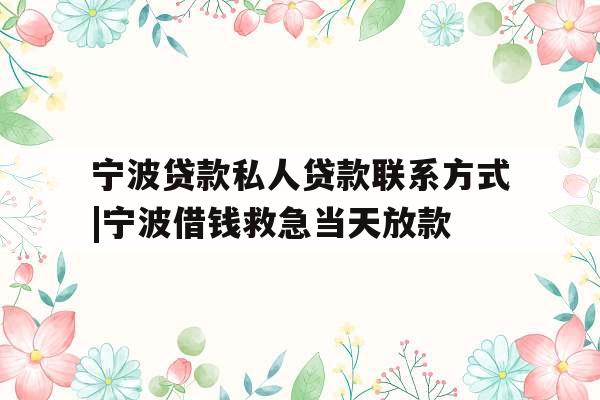 宁波贷款私人贷款联系方式|宁波借钱救急当天放款