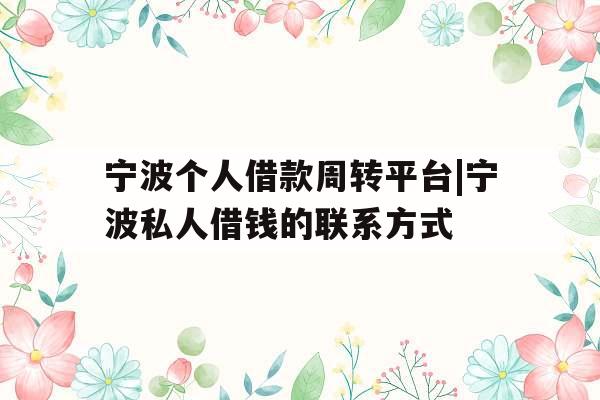 宁波个人借款周转平台|宁波私人借钱的联系方式
