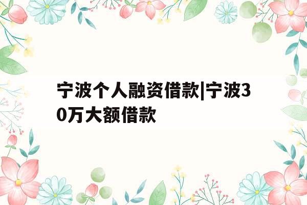宁波个人融资借款|宁波30万大额借款