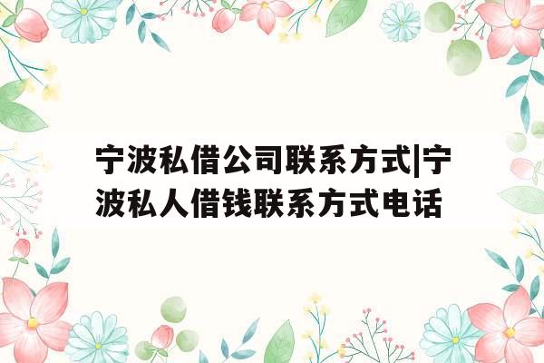 宁波私借公司联系方式|宁波私人借钱联系方式电话