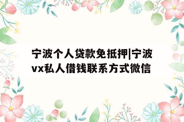 宁波个人贷款免抵押|宁波vx私人借钱联系方式微信