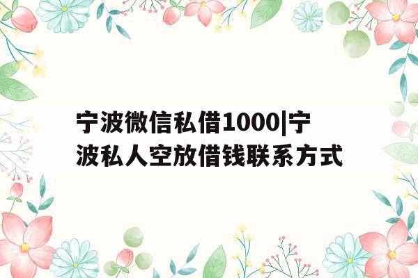 宁波微信私借1000|宁波私人空放借钱联系方式