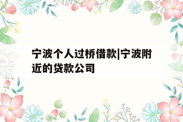 宁波个人过桥借款|宁波附近的贷款公司