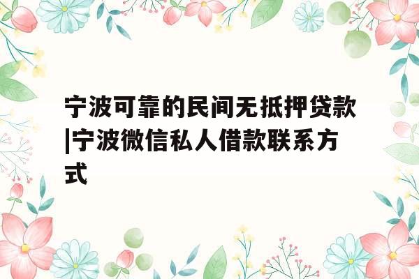 宁波可靠的民间无抵押贷款|宁波微信私人借款联系方式