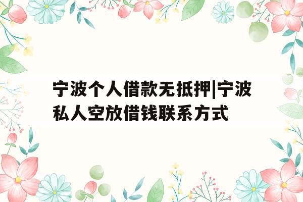 宁波个人借款无抵押|宁波私人空放借钱联系方式