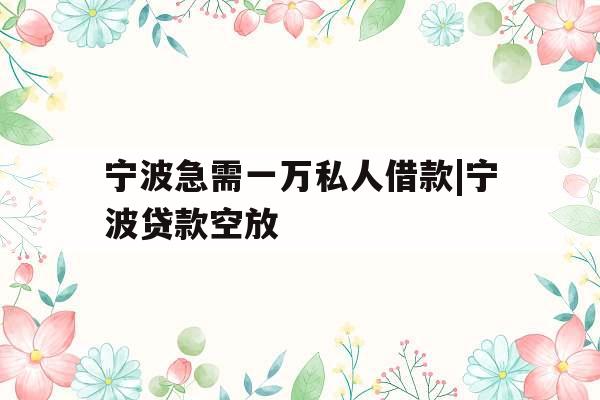 宁波急需一万私人借款|宁波贷款空放