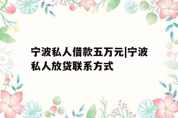 宁波私人借款五万元|宁波私人放贷联系方式