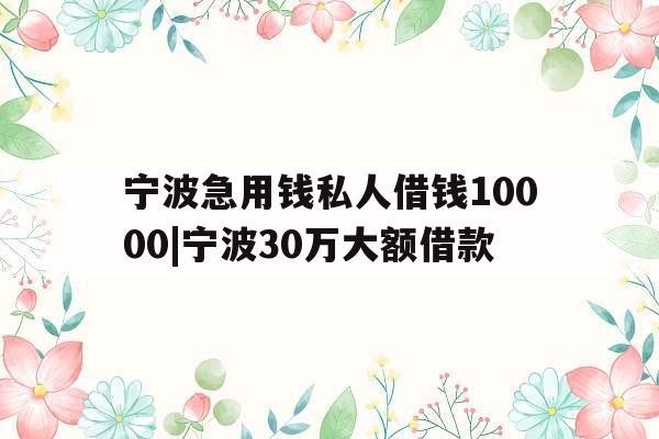 宁波急用钱私人借钱10000|宁波30万大额借款