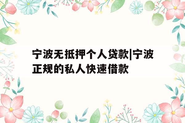 宁波无抵押个人贷款|宁波正规的私人快速借款
