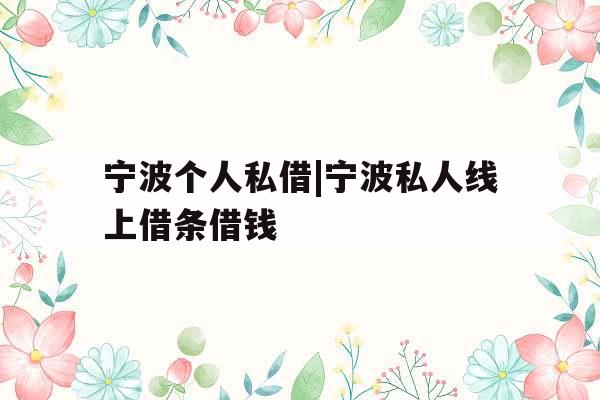 宁波个人私借|宁波私人线上借条借钱