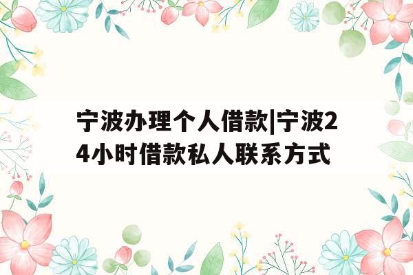 宁波办理个人借款|宁波24小时借款私人联系方式