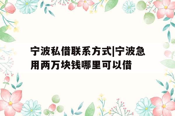 宁波私借联系方式|宁波急用两万块钱哪里可以借
