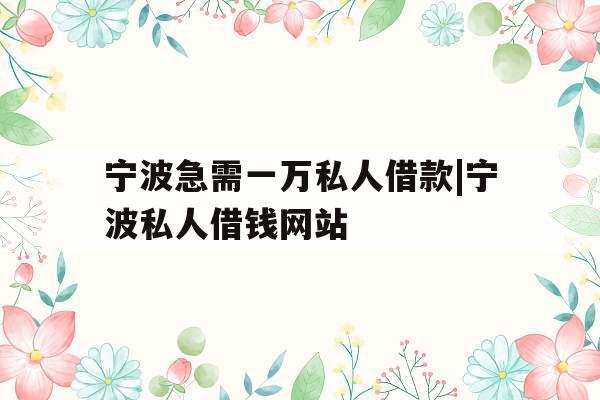 宁波急需一万私人借款|宁波私人借钱网站