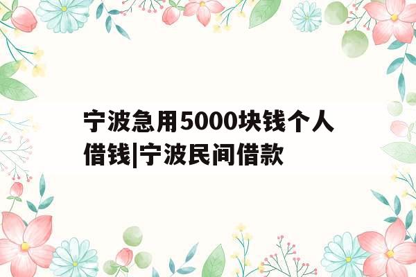 宁波急用5000块钱个人借钱|宁波民间借款
