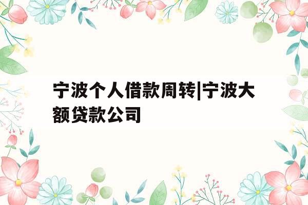 宁波个人借款周转|宁波大额贷款公司