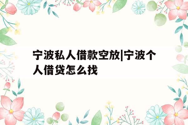 宁波私人借款空放|宁波个人借贷怎么找