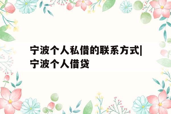 宁波个人私借的联系方式|宁波个人借贷