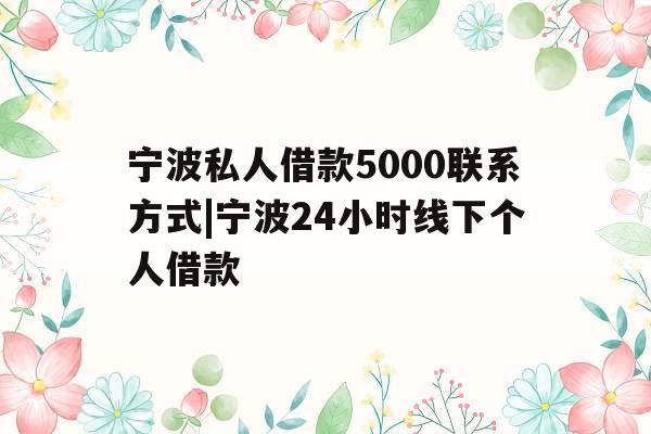 宁波私人借款5000联系方式|宁波24小时线下个人借款