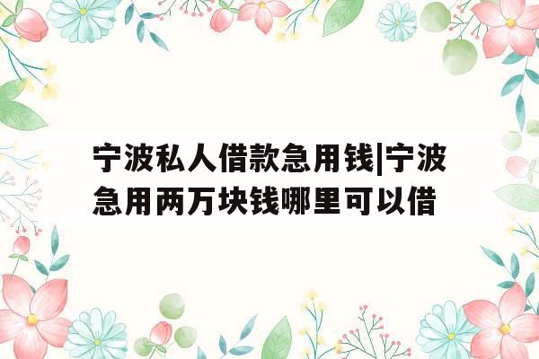 宁波私人借款急用钱|宁波急用两万块钱哪里可以借