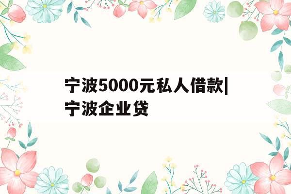 宁波5000元私人借款|宁波企业贷